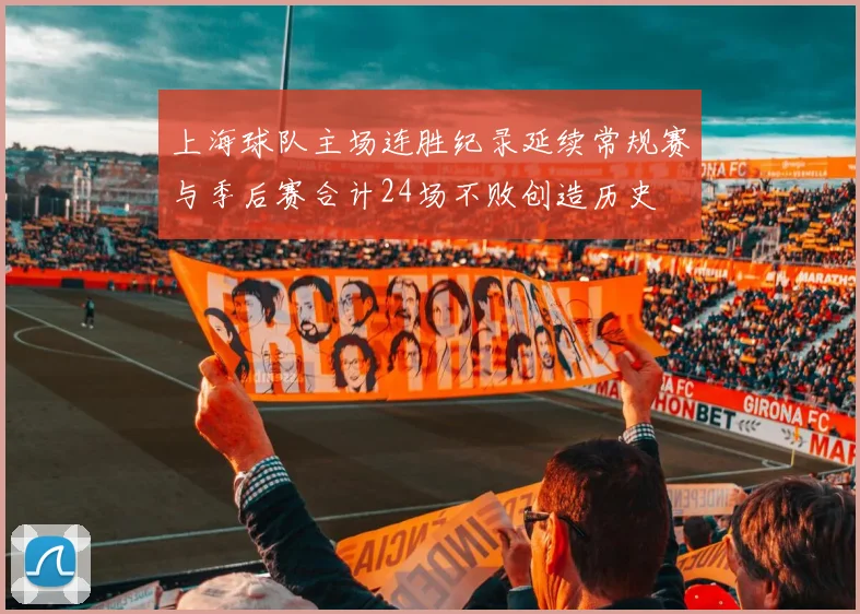 上海球队主场连胜纪录延续常规赛与季后赛合计24场不败创造历史