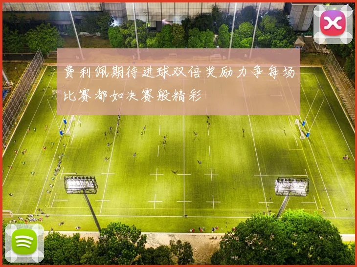 费利佩期待进球双倍奖励力争每场比赛都如决赛般精彩