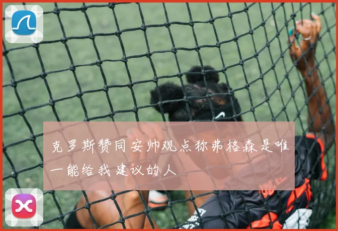 克罗斯赞同安帅观点称弗格森是唯一能给我建议的人
