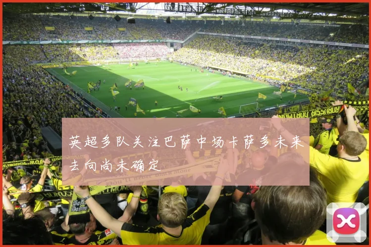 英超多队关注巴萨中场卡萨多未来去向尚未确定