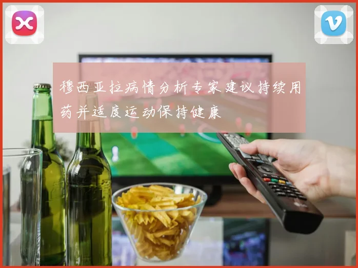 穆西亚拉病情分析专家建议持续用药并适度运动保持健康