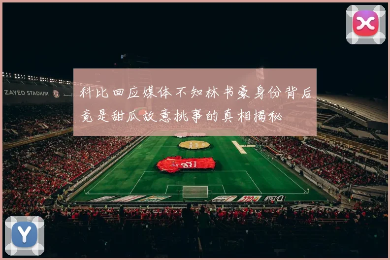 科比回应媒体不知林书豪身份背后竟是甜瓜故意挑事的真相揭秘