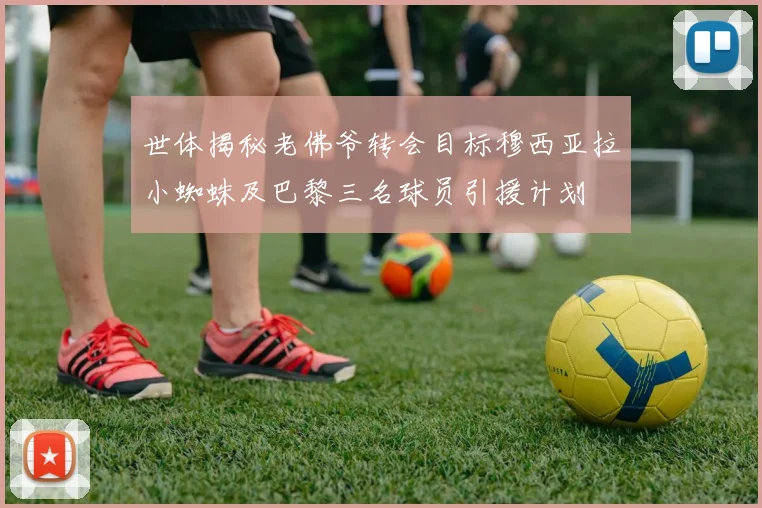 世体揭秘老佛爷转会目标穆西亚拉小蜘蛛及巴黎三名球员引援计划