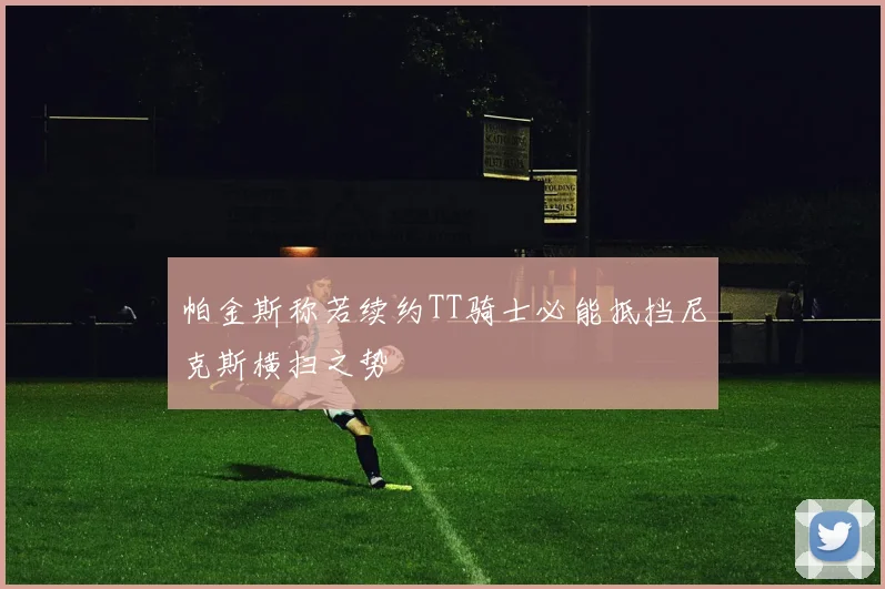 帕金斯称若续约TT骑士必能抵挡尼克斯横扫之势