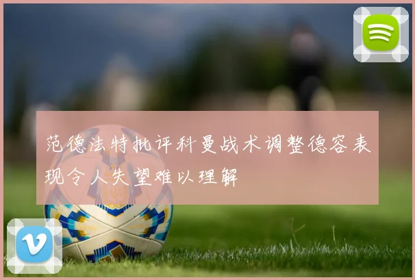 范德法特批评科曼战术调整德容表现令人失望难以理解