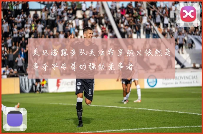 美记透露多队关注希罗热火依然是争夺字母哥的强劲竞争者